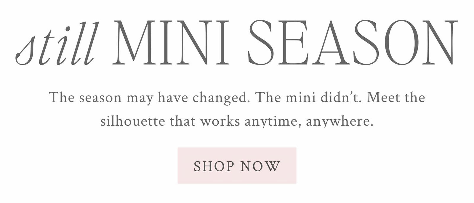 The season may have changed. The mini didn't. Meet the silhouette that works anytime, anywhere. <SHOP NOW> 