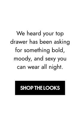 We heard your top drawer has been asking for something bold, moody, and sexy you can wear all night.
