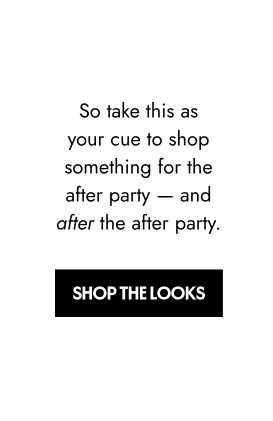 So take this as your cue to shop something for the after party — and after the after party.