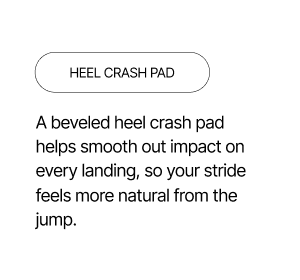 Heel Crash Pad - A beveled heel crash pad smooths out impact on every landing.