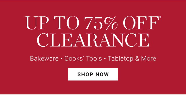 up to 75% off* clearance - Bakeware - Cooks’ Tools - Tabletop & More - shop now