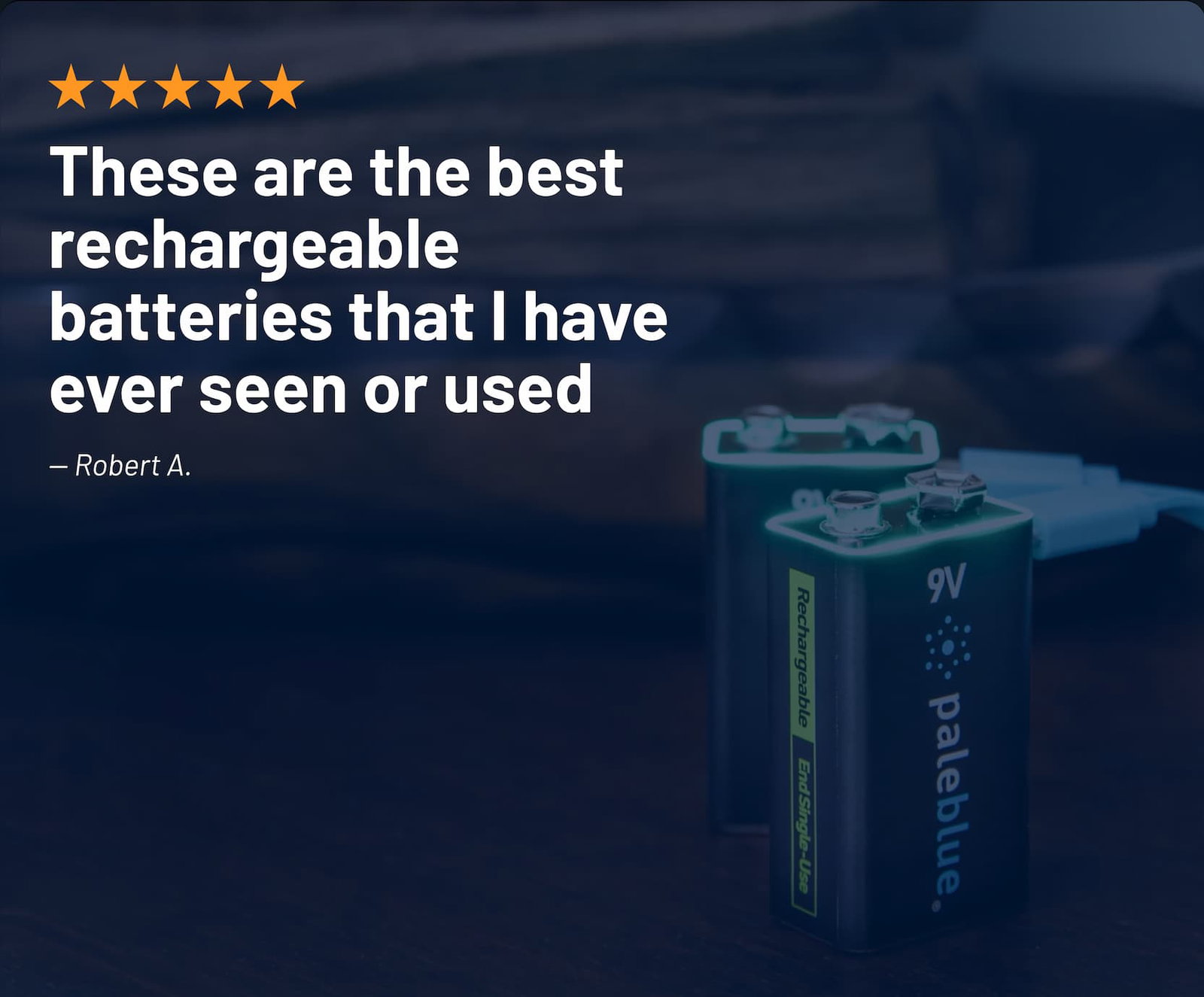 These are the best rechargeable batteries that I have ever seen or used — Robert A.