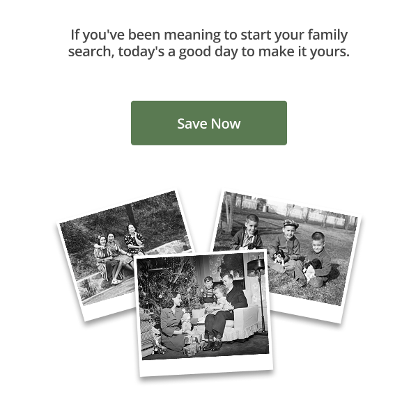If you've been meaning to start your family search, today's a good day to make it yours. Save Now