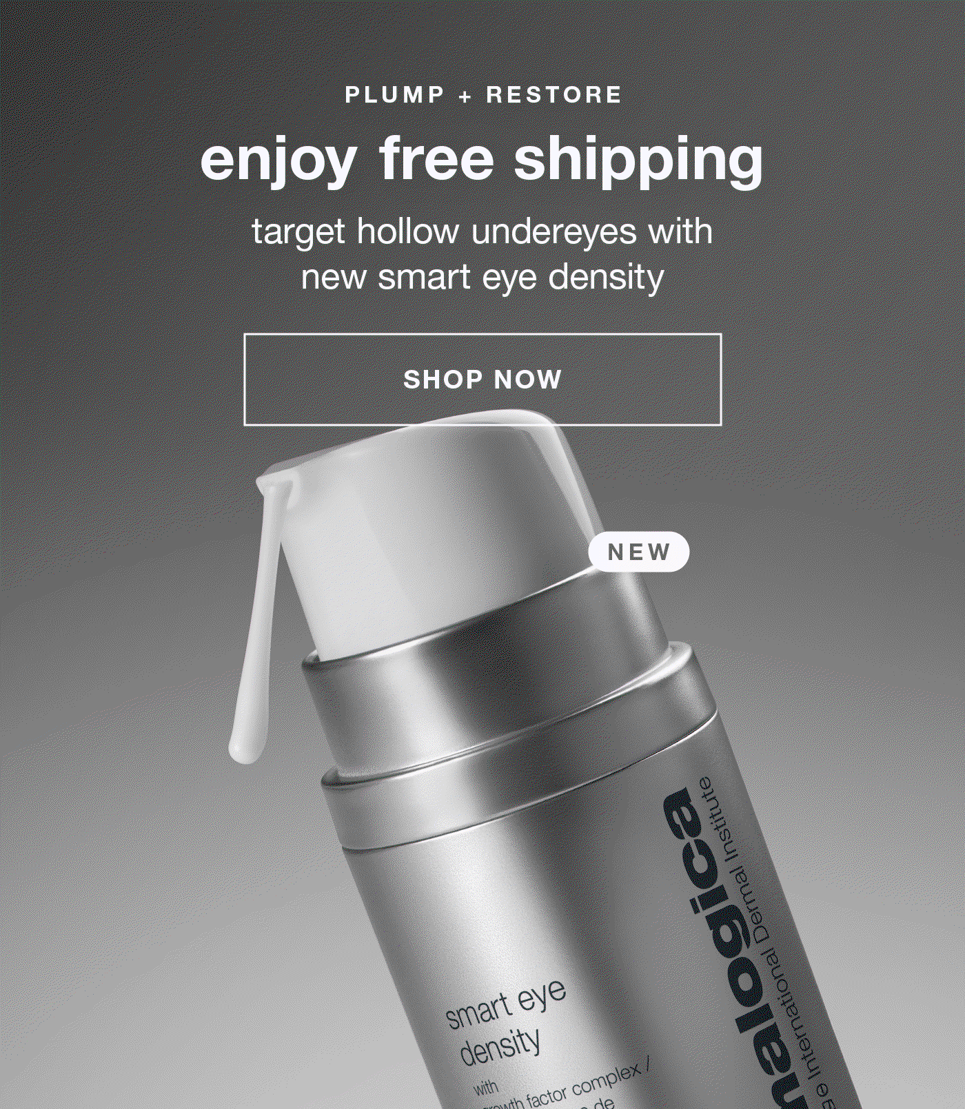 PLUMP + RESTORE​  enjoy free shipping​  target hollow undereyes with new smart eye density​  SHOP NOW​