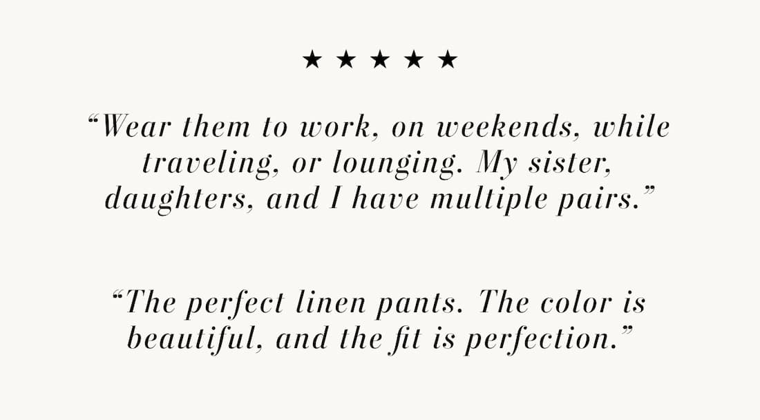 Text reads: “Wear them to work, on weekends, while traveling, or lounging. My sister, daughters, and I have multiple pairs.” “The perfect linen pants. The color is beautiful, and the fit is perfection.”