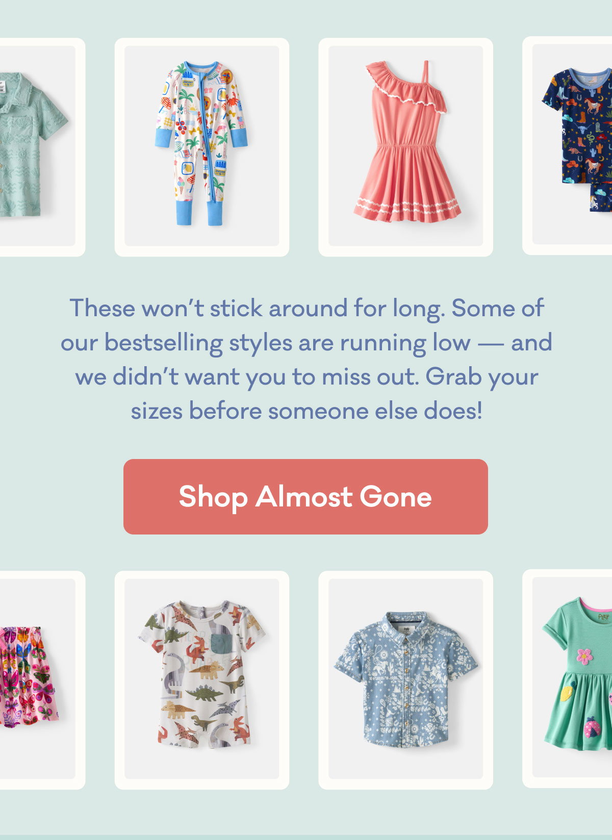 These won’t stick around for long. Some of our bestselling styles are running low — and we didn’t want you to miss out. Grab your sizes before someone else does! | Shop Almost Gone