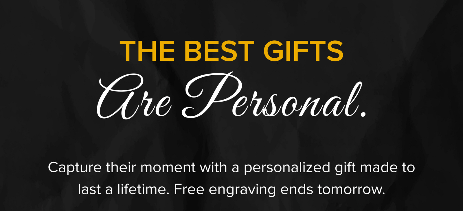 THE BEST GIFTS Are Personal |Capture their moment with a personalized gift made to last a lifetime. Free engraving ends tomorrow..
