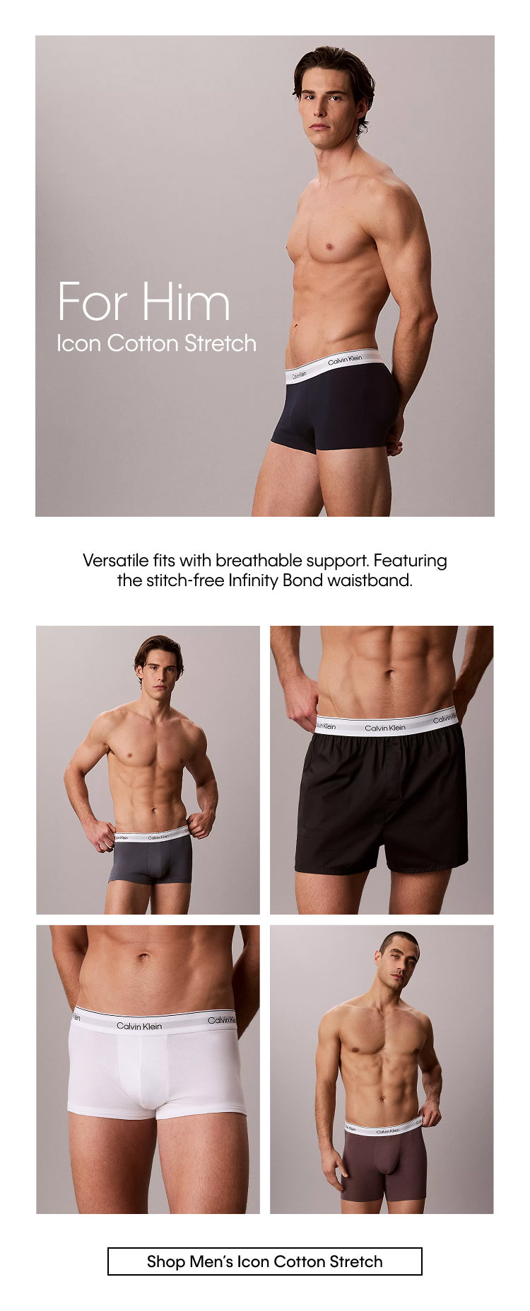 For Him. Icon Cotton Stretch. Versatile fits with breathable support. Featuring the stitch-free Infinity Bond waistband. Shop Men's Icon Cotton Stretch.