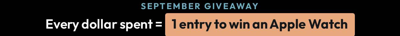 SEPTEMBER GIVEAWAY: Every dollar spent = 1 entry to win an Apple Watch