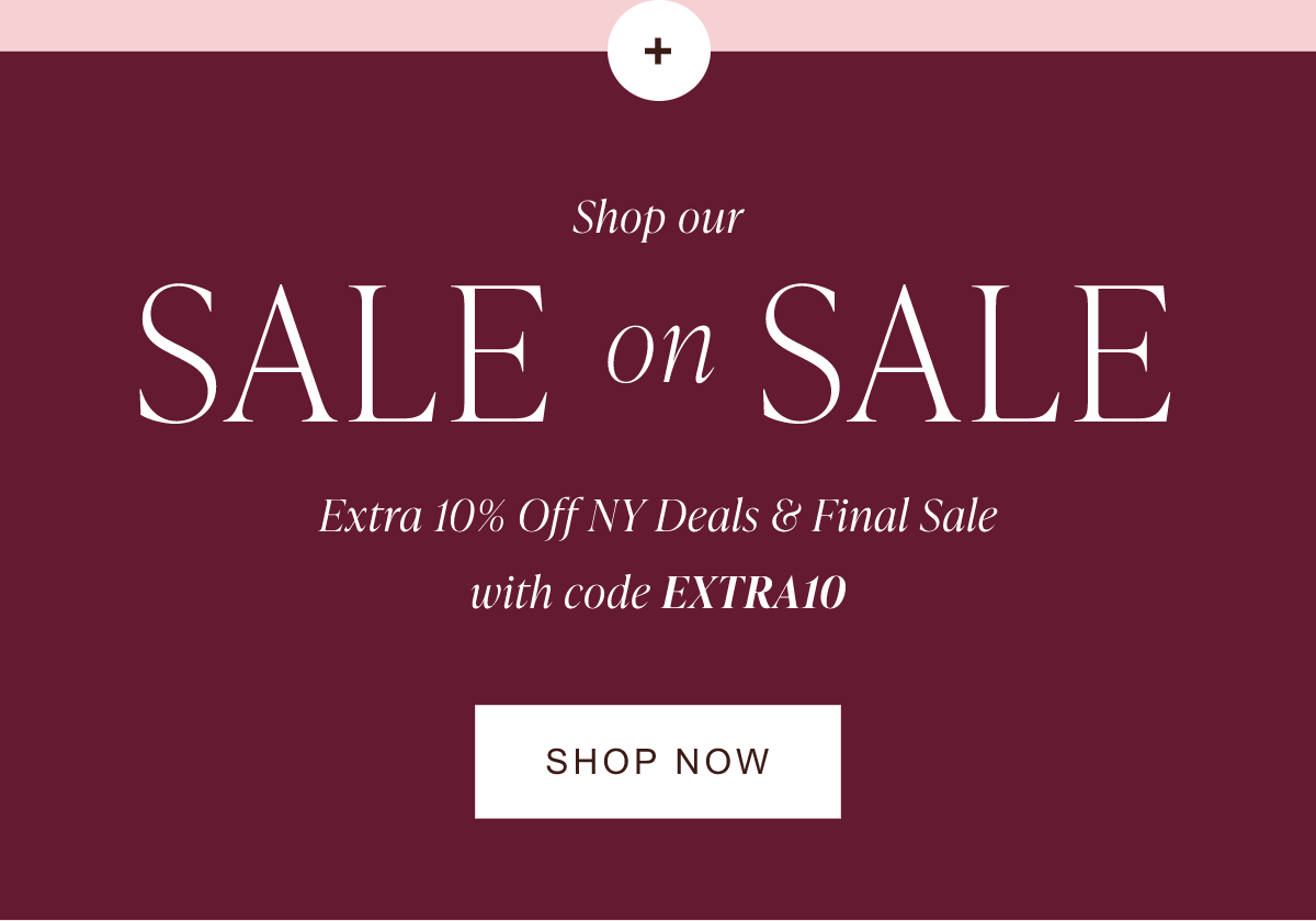 Shop our Sale on Sale. Extra 10% off NY Deals & Final Sale with code EXTRA10. Shop now.