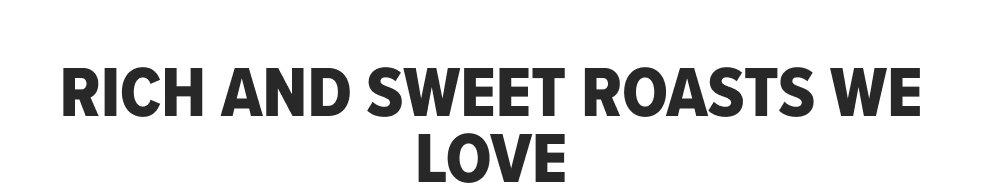 RICH AND SWEET ROASTS WE LOVE