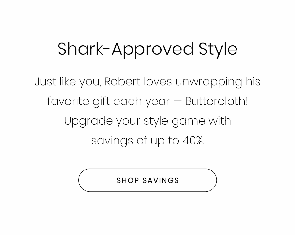 Shark-Approved Style | Just like you, Robert loves unwrapping his favorite gift each year — Buttercloth! Upgrade your style game with savings of up to 40%. | SHOP SAVING