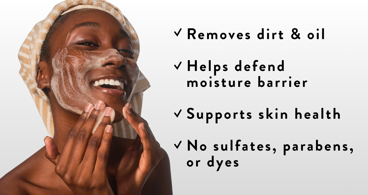 Removes dirt and oil. Helps defend moisture barrier. Support skin health. No sulfates, parabens, or dyes. 
