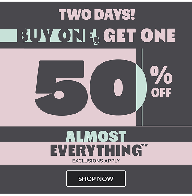Two days! Buy one, get one 50% off almost everything. Exclusions apply. Shop now.