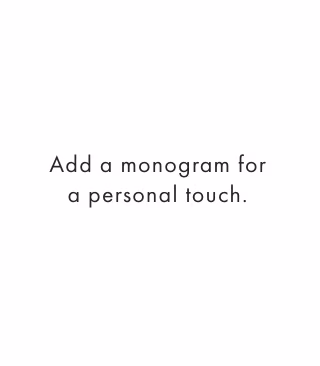 Add a monogram for a personal touch.