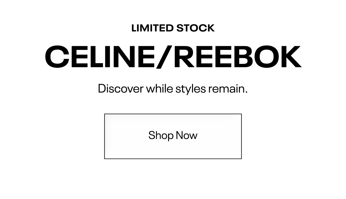 LIMITED STOCK: Celine/Reebok. Discover while styles remain.