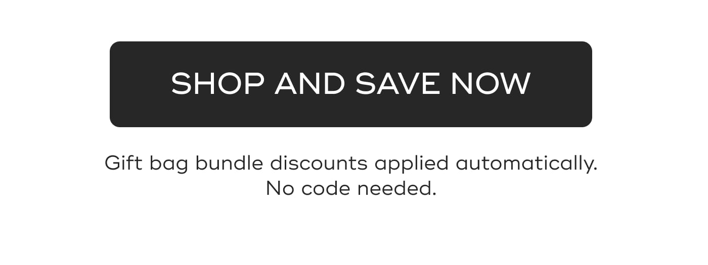 SHOP AND SAVE NOW. Gift bag bundle discounts applied automatically. No code needed.