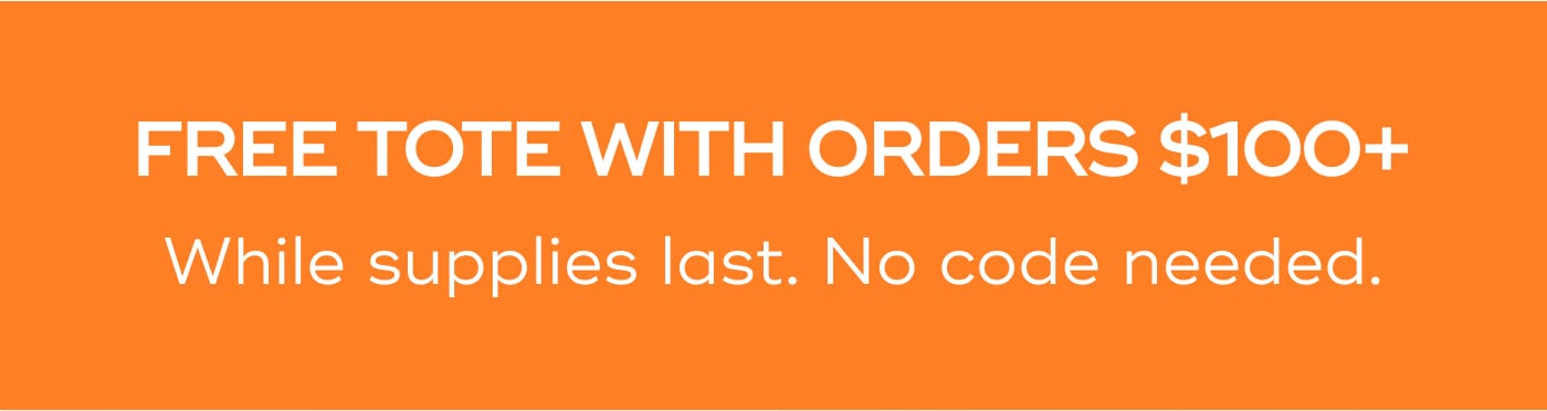 FREE TOTE WITH ORDERS $100+. While supplies last. No code needed.