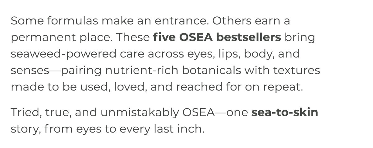 These five OSEA bestsellers bring seaweed-powered care across eyes, lips, body, and senses—pairing nutrient-rich botanicals with textures made to be used, loved, and reached for on repeat. 