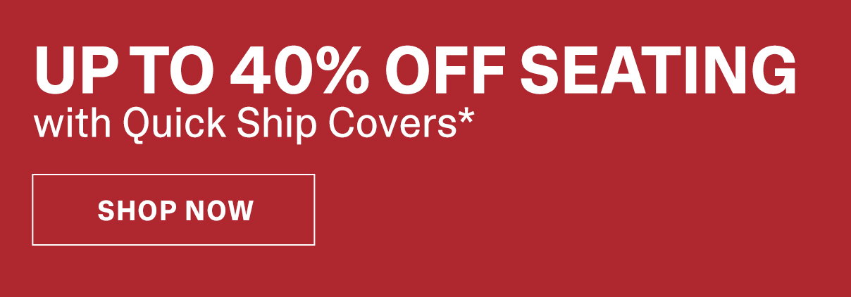 Up to 40% Off Seating with Quick Ship Covers*