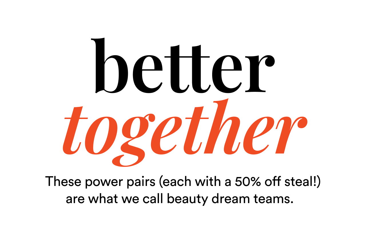 Better together | These power pairs (each with a 50% off steal) are what we call beauty dream teams | Shop now
