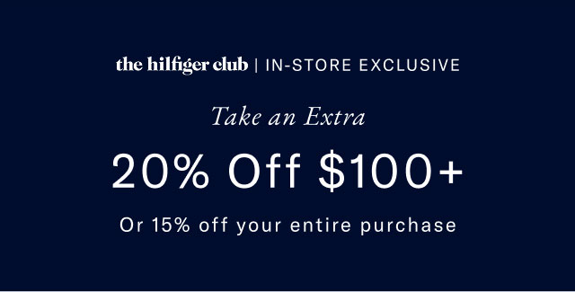 the Hilfiger CLub                                            In-store exclusive                                            Take an extra 20% off $100+ or 15% off your entire purchase 