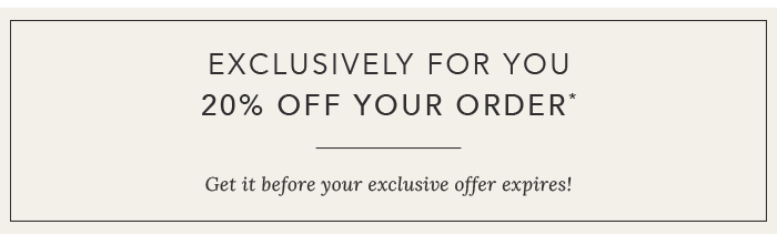 20% OFF YOUR ORDER*