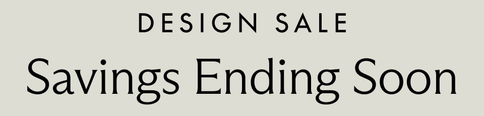 DESIGN SALE. Savings Ending Soon