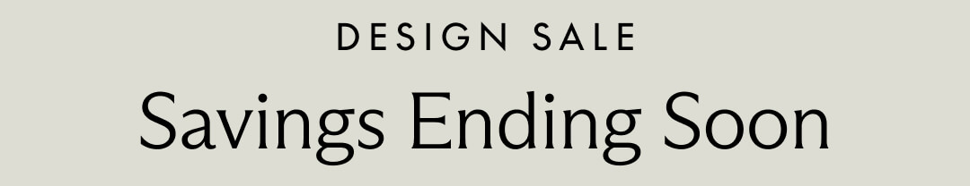 DESIGN SALE. Savings Ending Soon