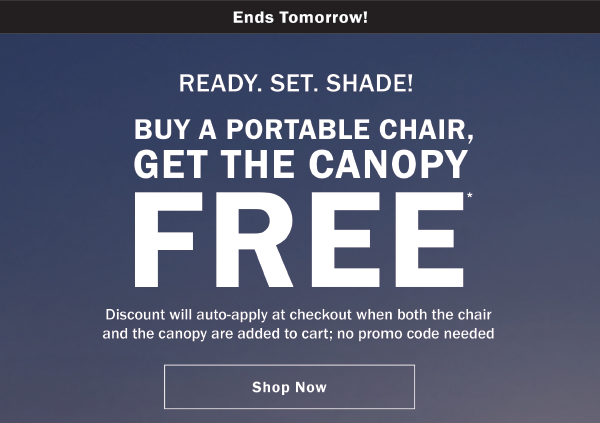 READY. SET. SHADE! BUY A PORTABLE CHAIR, GET THE CANOPY FREE. Discount will auto-apply at checkout when both the chair and the canopy are added to cart; no promo code needed. Hurry, ends tomorrow!