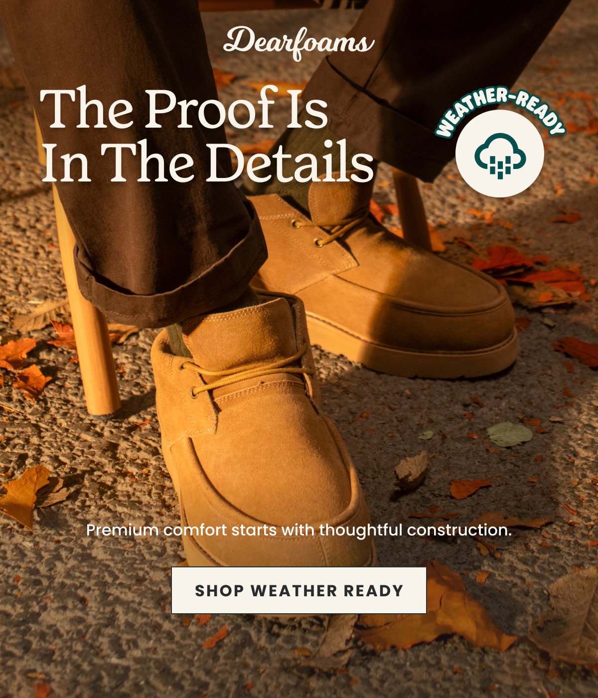 THE PROOF IS IN THE DETAILS. SHOP WEATHER READY
