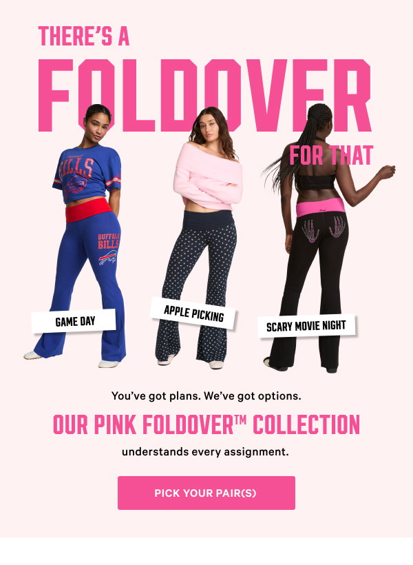 There’s a Foldover for That Gameday. Apple picking. Scary movie night. You’ve got plans. We’ve got options. Our PINK Foldover™ collection understands every assignment. Pick Your Pair(s) > 