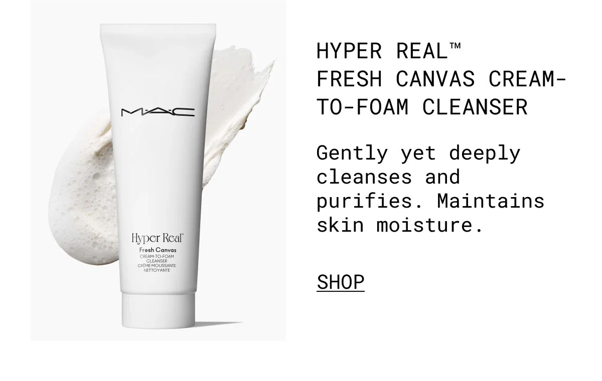 M·A·C | HYPER REAL™ FRESH CANVAS CREAM-TO-FOAM CLEANSER | Gently yet deeply cleanses and purifies. Maintains skin moisture. | SHOP