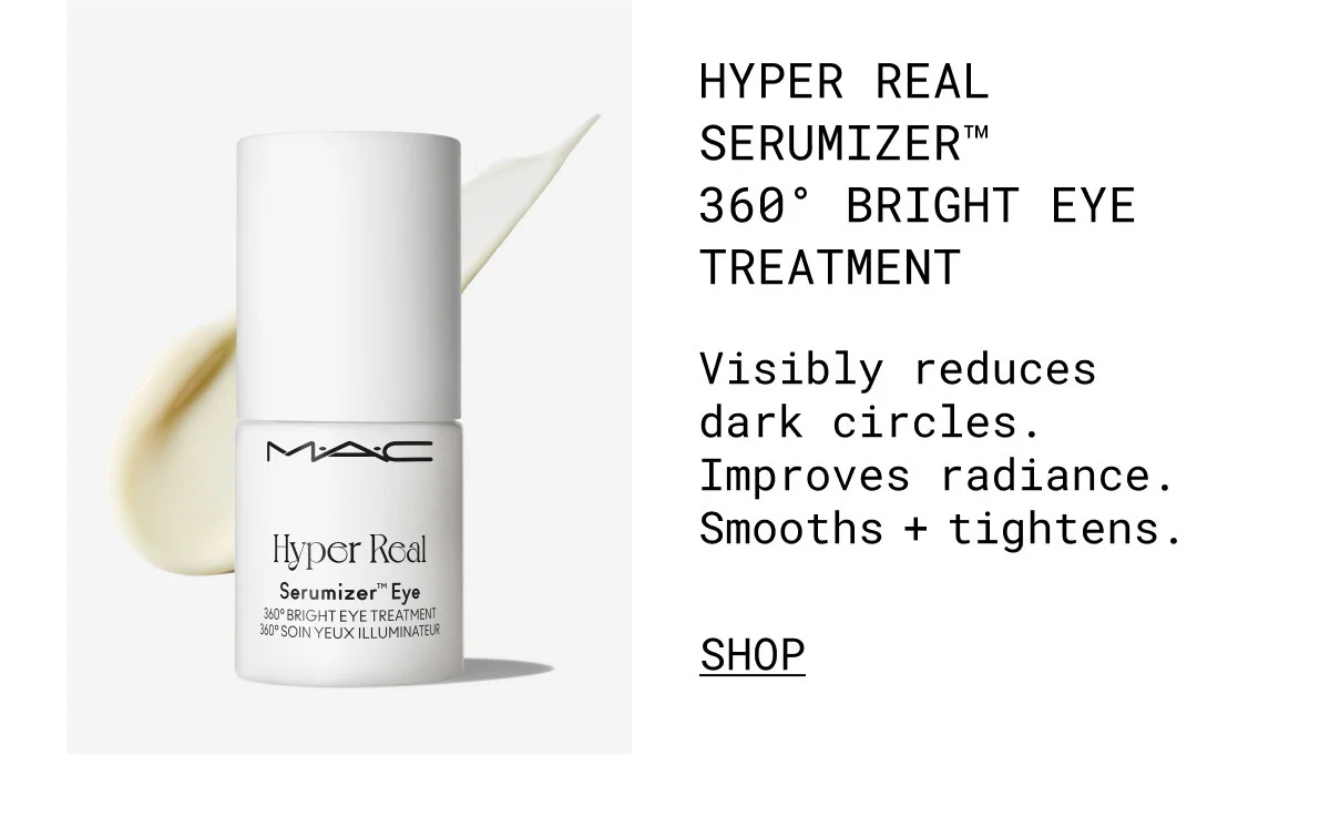 M·A·C | HYPER REAL SERUMIZER™ 360° BRIGHT EYE TREATMENT | Visibly reduces dark circles. Improves radiance. Smooths + tightens. | SHOP