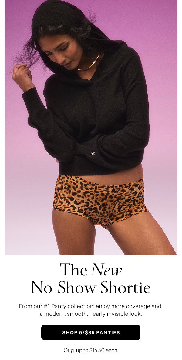 The New No-Show shortie From our #1 Panty collection: enjoy more coverage and a modern, smooth, nearly invisible look. Shop 5/$35 Panties > Orig. up to $14.50 each.