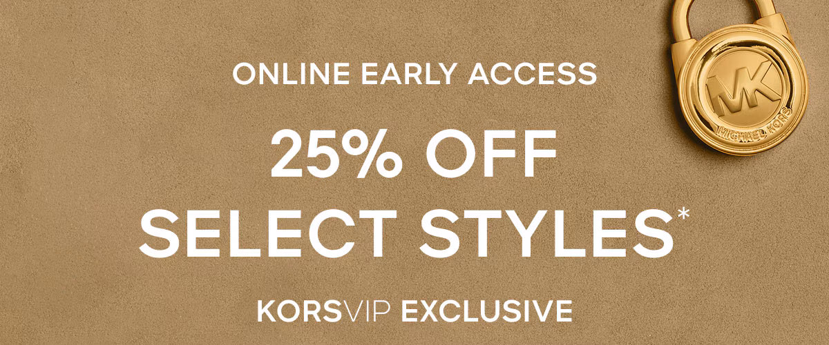 ONLINE EARLY ACCESS 25% OFF SELECT STYLES* KORSVIP EXCLUSIVE
