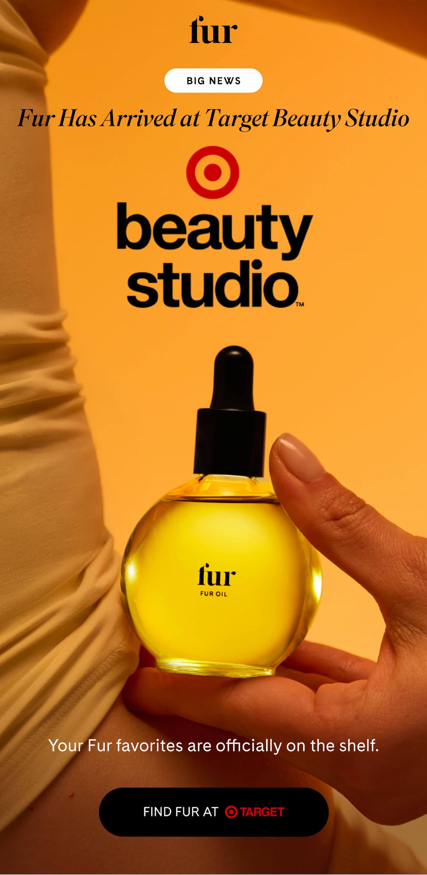 BIG NEWS Fur Has Arrived at Target Beauty Studio Your Fur favorites are officially on the shelf. FIND FUR AT TARGET