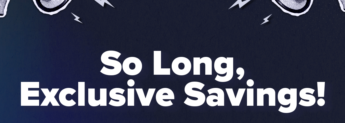 So Long, Exclusive Savings!