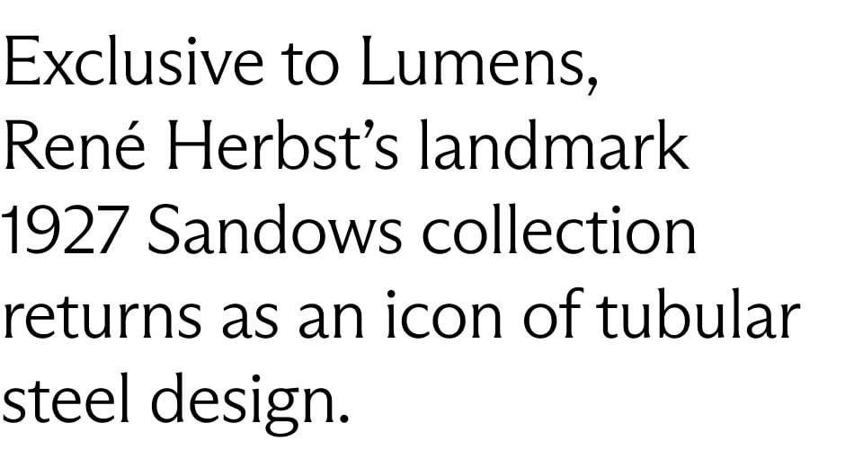 Exclusive to Lumens, René Herbst’s landmark 1927 Sandows collection returns as an icon of tubular steel design. 