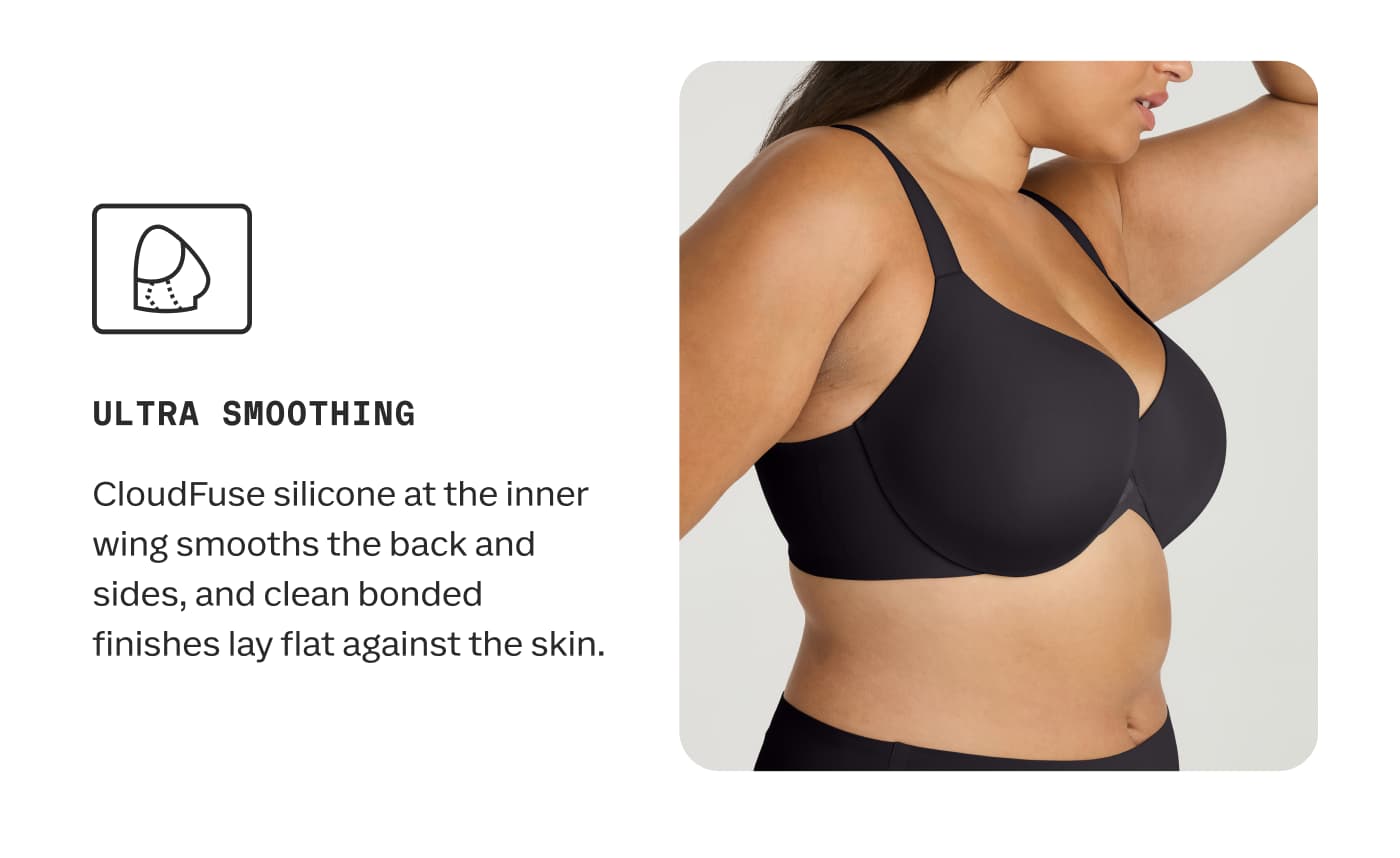ULTRA SMOOTHING | CloudFuse silicone at the inner wing smooths the back and sides, and clean bonded finishes lay flat against the skin.