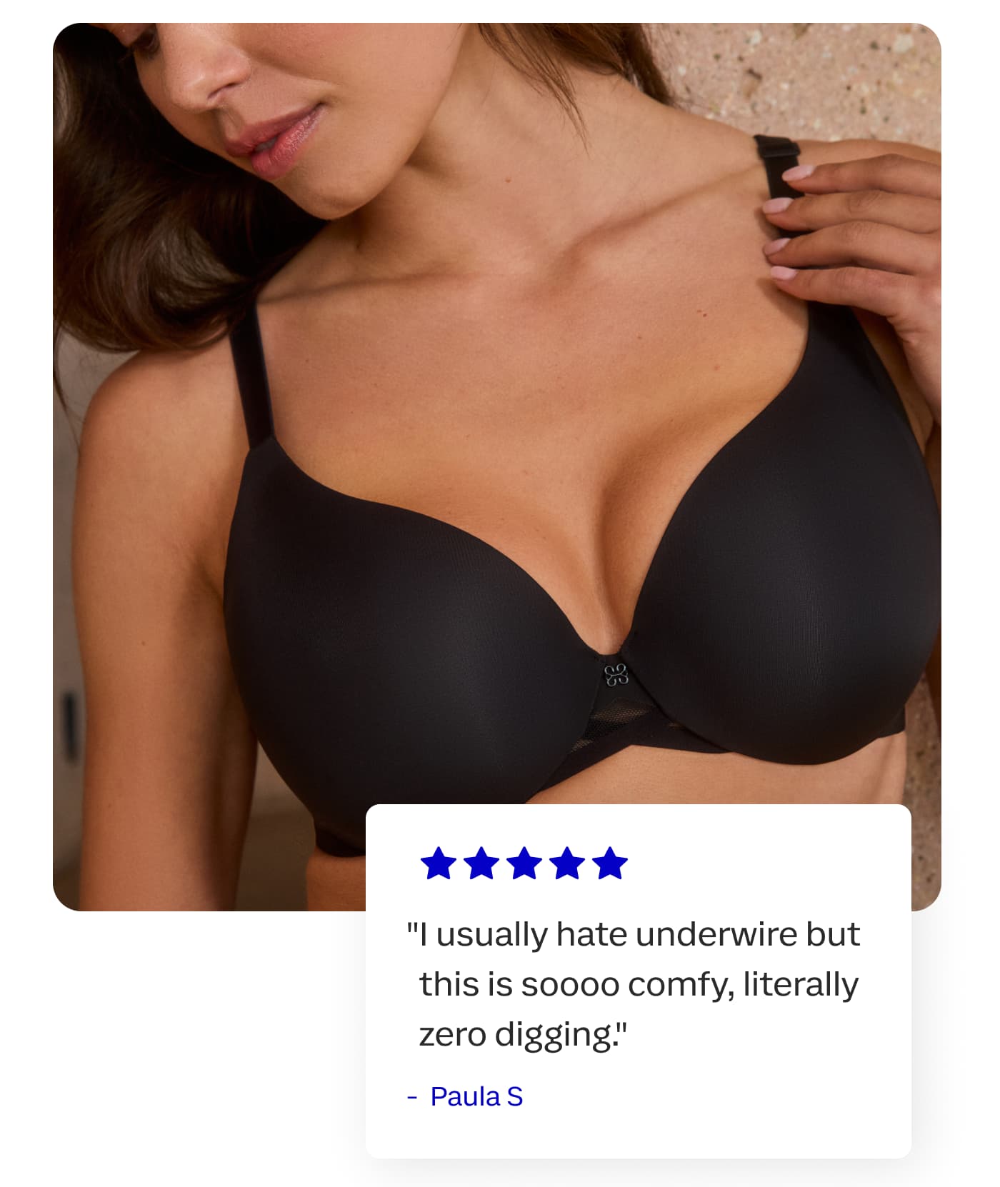 “I usually hate underwire but this is soooo comfy, literally zero digging.” | Paula S