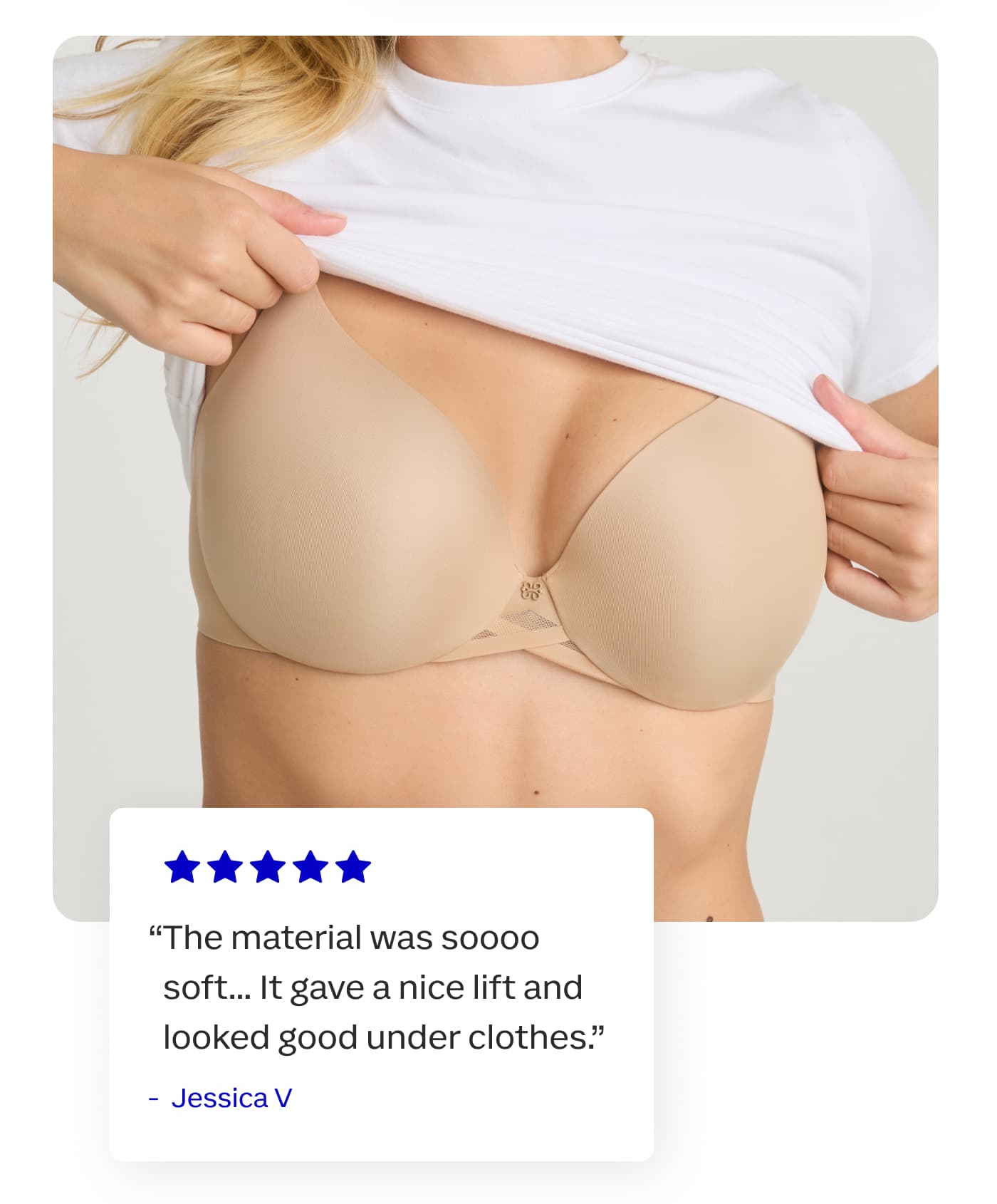 “The material was soooo soft... It gave a nice lift and looked good under clothes.” | Jessica V