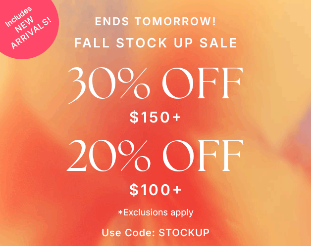 ENDS TOMORROW! Fall Stock Up Sale 30% OFF $150+ 20% OFF $100+ Includes New Arrivals!