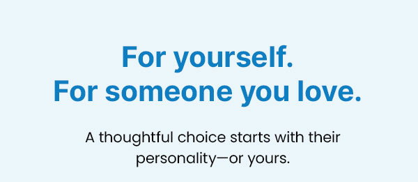 For yourself. For someone you love.