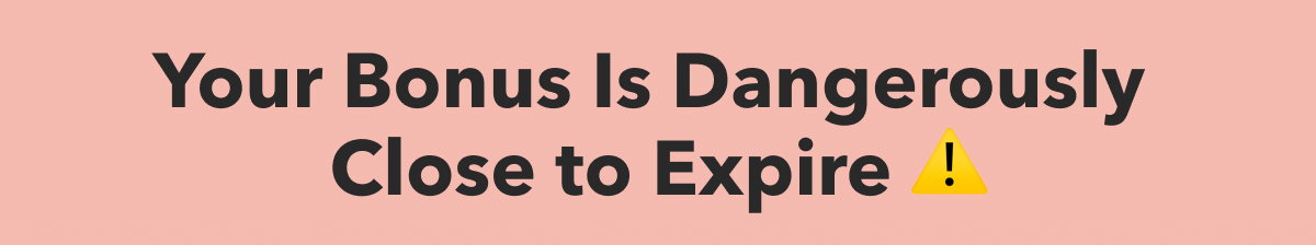Your Bonus Is Dangerously Close to Expire