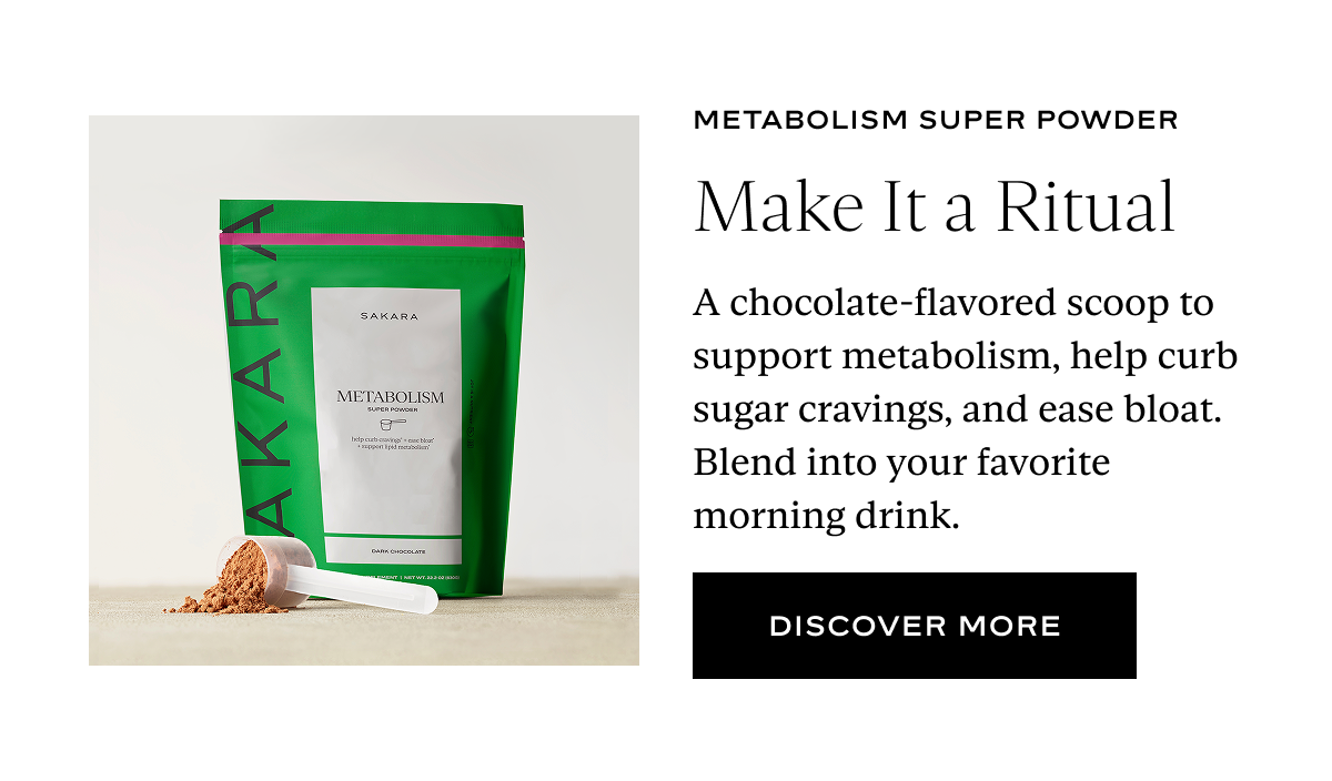 Make It a Ritual: A chocolate-flavored scoop to support metabolism, help curb sugar cravings, and ease bloat. Blend into your favorite morning drink.