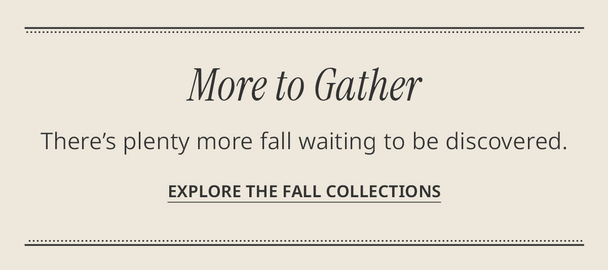 More to gather. Explore the fall collections