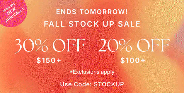 Fall Stock Up Sale 30% OFF $150+ 20% OFF $100+ Includes New Arrivals!