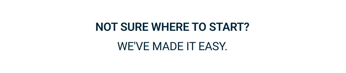 Not sure where to start? We've made it easy.