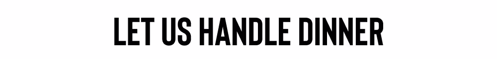 LET US HANDLE DINNER